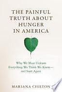 The Painful Truth about Hunger in America: Why We Must Unlearn Everything We Think We Know--and Start Again by Mariana Chilton