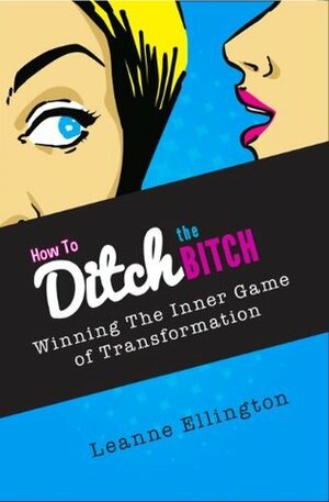 How To Ditch The Bitch: Winning the Inner Game of Transformation by Dax Moy, Leanne Ellington