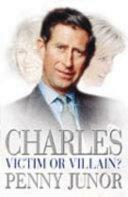 Charles: Victim Or Villain? by Penny Junor