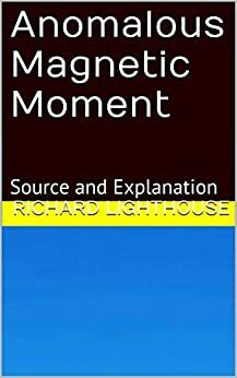 Anomalous Magnetic Moment: Source and Explanation by Richard Lighthouse