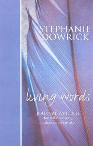 Living Words: Journal Writing for Self-Discovery, Insight and Creativity by Stephanie Dowrick