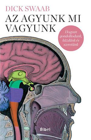 Az agyunk mi vagyunk: Hogyan gondolkodunk, küzdünk és szeretünk? by Dick Swaab