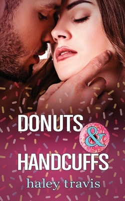 Donuts and Handcuffs: A sweet, floury, mixed-up love story. by Haley Travis