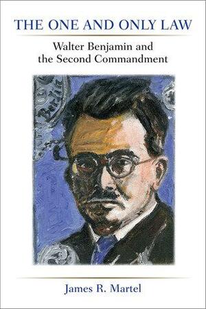 The One and Only Law: Walter Benjamin and the Second Commandment by James Martel