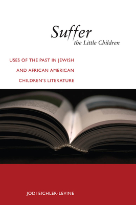 Suffer the Little Children: Uses of the Past in Jewish and African American Children's Literature by Jodi Eichler-Levine