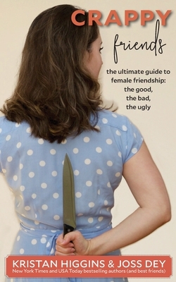 Crappy Friends: The Ultimate Guide to Female Friendship: the Good, the Bad, the Ugly: The Ultimate Guide to Female Friendship: by Kristan Higgins, Joss Dey