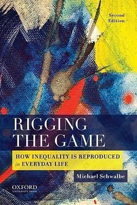 Rigging the Game: How Inequality is Reproduced in Everyday Life by Michael Schwalbe, Michael Schwalbe