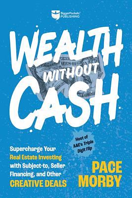 Wealth without Cash: Supercharge Your Real Estate Investing with Subject-to, Seller Financing, and Other Creative Deals by Pace Morby, Pace Morby