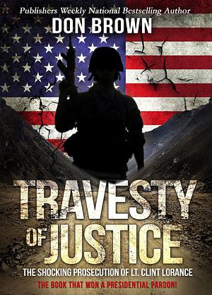 Travesty of Justice: The Shocking Prosecution of Lt. Clint Lorance by Don Brown, Don Brown