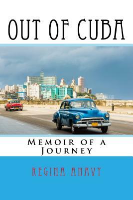 Out of Cuba: Memoir of a Journey by Regina Anavy