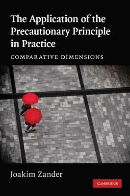 The Application of the Precautionary Principle in Practice: Comparative Dimensions by Joakim Zander