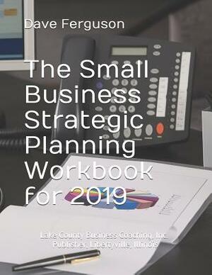 The Small Business Strategic Planning Workbook: For 2019 by Dave Ferguson