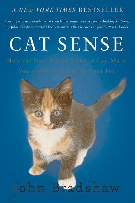 Cat Sense: How the New Feline Science Can Make You a Better Friend to Your Pet by John Bradshaw