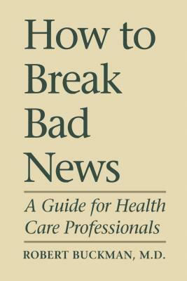 How To Break Bad News: A Guide for Health Care Professionals by Robert Buckman