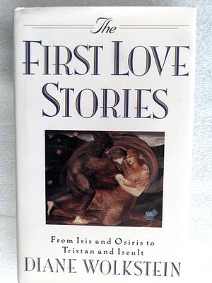 The First Love Stories: From Isis and Osiris to Tristan and Iseult by Diane Wolkstein