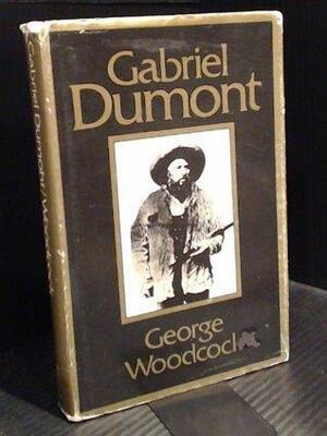 Gabriel Dumont: The Metis Chief and His Lost World by George Woodcock