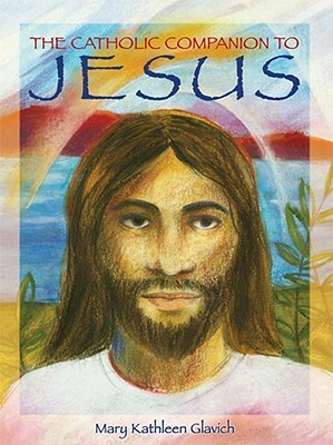 The Catholic Companion to Jesus by Mary Kathleen Glavich