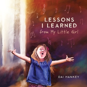 Lessons I Learned from My Little Girl by Dai Hankey