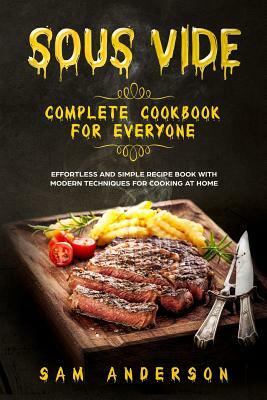Sous Vide Complete Cookbook for Everyone: Effortless and Simple Recipe Book with Modern Techniques for Cooking at Home! by Sam Anderson