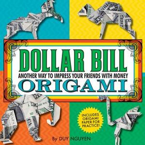 Dollar Bill Origami: Another Way to Impress Your Friends with Money by Duy Nguyen