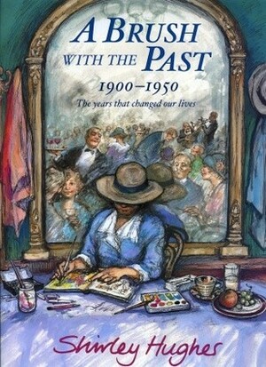 A Brush With The Past: 1900-1950 The years that changed our lives by Shirley Hughes