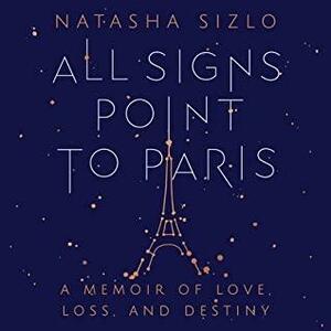 All Signs Point to Paris: A Memoir of Love, Loss, and Destiny by Natasha Sizlo