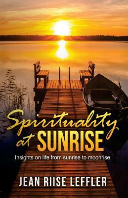 Spirituality at Sunrise: Insights on life from sunrise to moonrise by Jean Riise Leffler