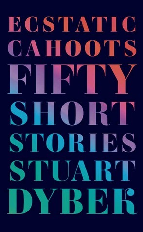 Ecstatic Cahoots: Fifty Short Stories by Stuart Dybek