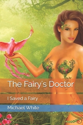 The Fairy's Doctor: I Saved a Fairy by Michael White