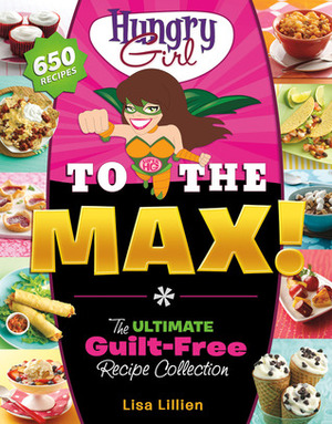 Hungry Girl to the Max!: The Ultimate Guilt-Free Cookbook by Lisa Lillien