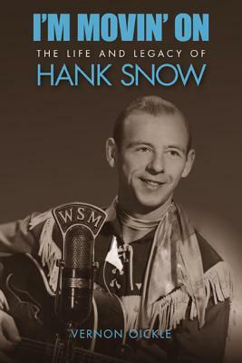 I'm Movin' on: The Life and Legacy of Hank Snow by Vernon Oickle