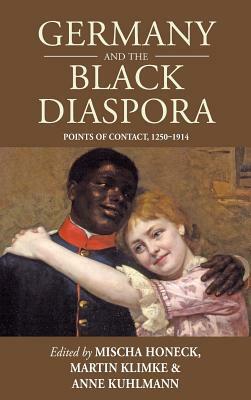 Germany & the Black Diaspora: Points of Contact, 1250-1914. Edited by Mischa Honeck, Martin Klimke, Anne Kuhlmann-Smirnov by Mischa Honeck