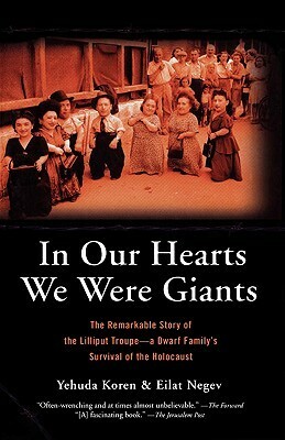 In Our Hearts We Were Giants: The Remarkable Story of the Lilliput Troupe, a Dwarf Family's Survival of the Holocaust by Eilat Negev, Yehuda Koren