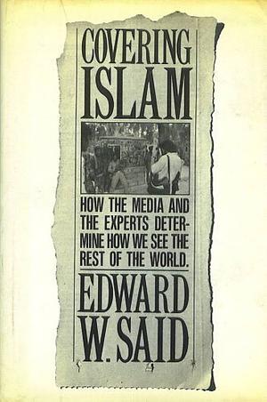 Covering Islam: How the Media and the Experts Determine How We See the Rest of the World by Edward W. Said
