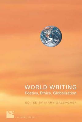 World Writing: Poetics, Ethics, Globalization by Mary Gallagher