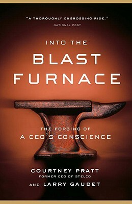 Into the Blast Furnace: The Forging of a Ceo's Conscience by Courtney Pratt, Larry Gaudet