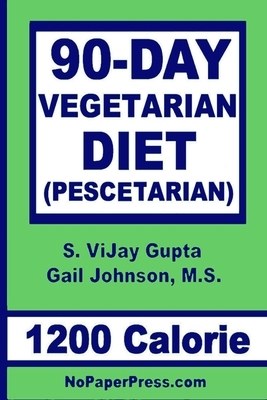90-Day Vegetarian Diet - 1200 Calorie: Pescetarian by Gail Johnson, S. Vijay Gupta