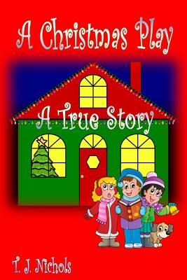 A Christmas Play: A True Story by T.J. Nichols