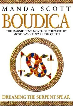 Boudica: Dreaming The Serpent Spear by Manda Scott