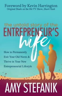 The Untold Story of the Entrepreneur's Wife: How to Permanently Exit Your Old Norm and Thrive in Your New Entrepreneurial Lifestyle by Amy Stefanik