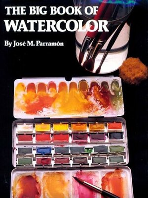 The Big Book Of Watercolor Painting: The History, The Studio, The Materials, The Techniques, The Subjects, The Theory And The Practice Of Watercolor Painting by José María Parramón