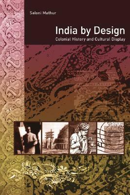India by Design: Colonial History and Cultural Display by Saloni Mathur