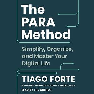 The Para Method: Simplify, Organize, and Master Your Digital Life by Tiago Forte, Tiago Forte