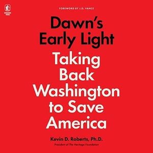 Dawn's Early Light: Taking Back Washington to Save America by Kevin Roberts