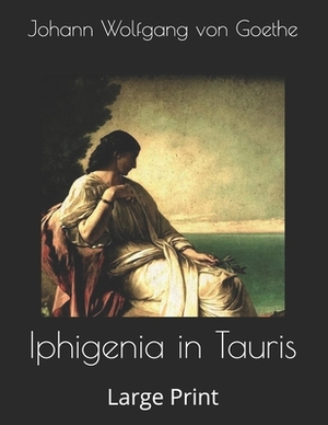 Iphigenia in Tauris: Large Print by Johann Wolfgang von Goethe