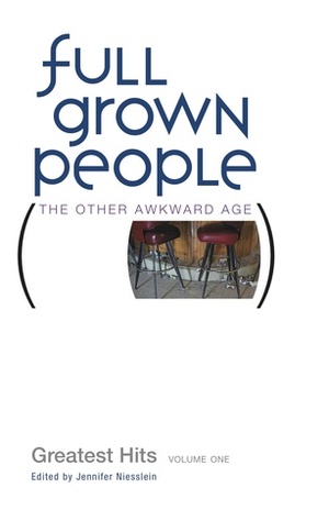 Full Grown People: Greatest Hits, Volume One by Michele Coppola, Rebecca Stetson Werner, Sonya Huber, William Bradley, Jon Magidsohn, Antonia Malchik, Sara Werthan Buttenwieser, Shaun Stallings Anzaldua, Meredith Fein Lichtenberg, Catherine Newman, Jennifer Maher, Randy Osborne, Karrie Higgins, Susan Rebecca White, Sara Bir, Sarah Pape, Jennifer James, Jessica Handler, Jill Talbot, Katy Read, Kristin Kovacic, Zahie El Kouri, Marcia Aldrich, Amber Stevens, Kim Kankiewicz, Carol Paik, Jennifer Niesslein, Jody Mace, Suzanne Van Atten, Robin Schoenthaler, Dina Strasser