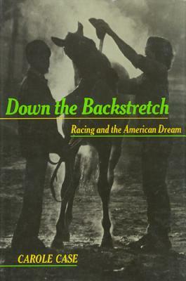 Down the Backstretch: Racing and the American Dream by Carole Case