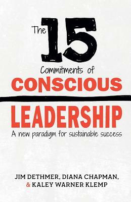 The 15 Commitments of Conscious Leadership: A New Paradigm for Sustainable Success by Diana Chapman, Jim Dethmer, Kaley Klemp