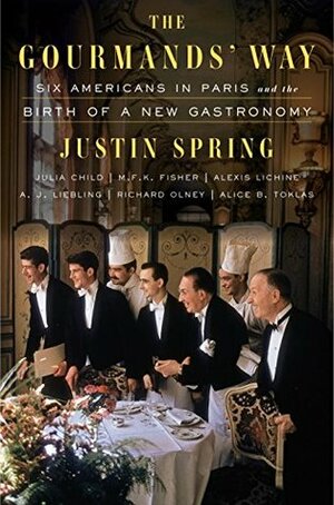 The Gourmands' Way: Six Americans in Paris and the Birth of a New Gastronomy by Justin Spring