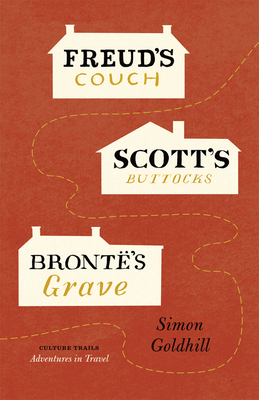 Freud's Couch, Scott's Buttocks, Bronte's Grave by Simon Goldhill